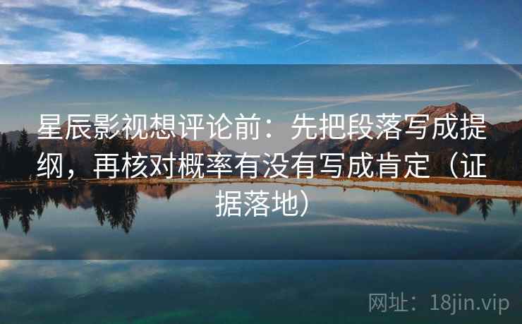 星辰影视想评论前：先把段落写成提纲，再核对概率有没有写成肯定（证据落地）