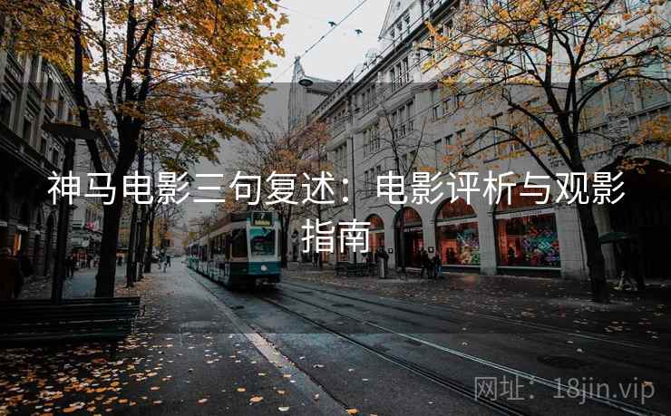 神马电影三句复述：电影评析与观影指南