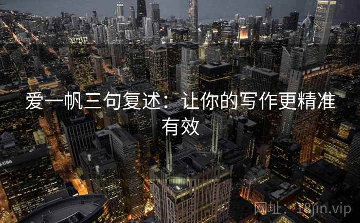 爱一帆三句复述:让你的写作更精准有效 爱一帆三句复述:让你的写作更精准有效