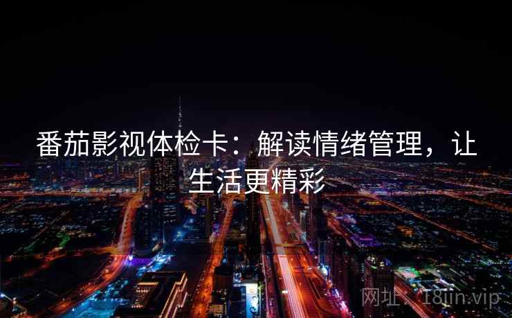 番茄影视体检卡：解读情绪管理，让生活更精彩