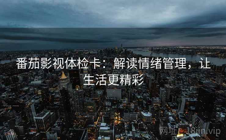 番茄影视体检卡：解读情绪管理，让生活更精彩