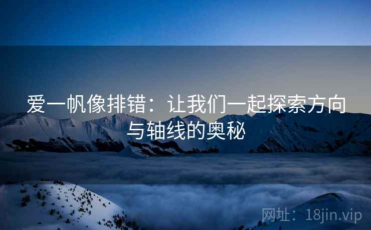 爱一帆像排错:让我们一起探索方向与轴线的奥秘 爱一帆像排错:让我们一起探索方向与轴线的奥秘