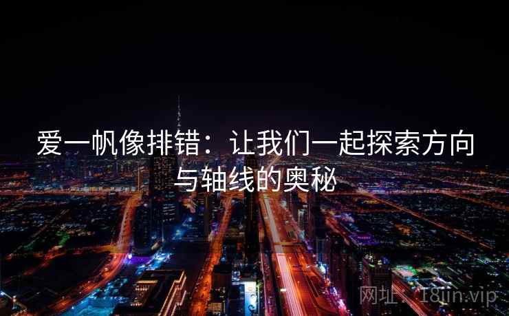 爱一帆像排错:让我们一起探索方向与轴线的奥秘 爱一帆像排错:让我们一起探索方向与轴线的奥秘