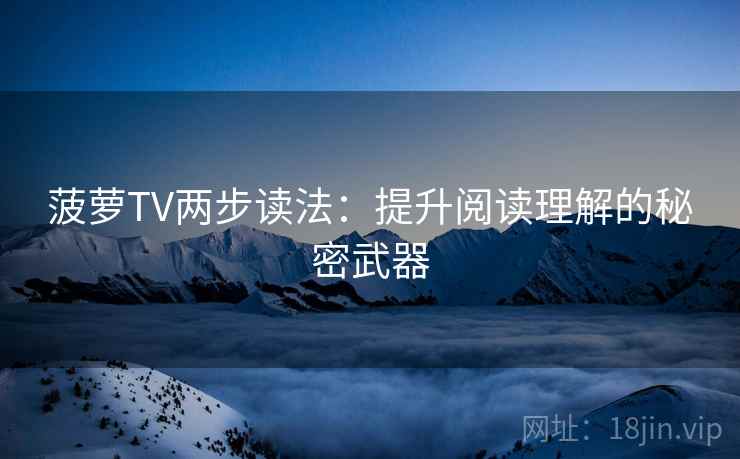 菠萝TV两步读法：提升阅读理解的秘密武器