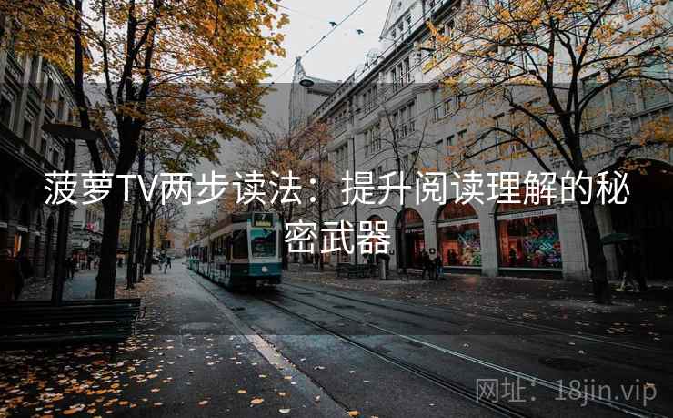 菠萝TV两步读法：提升阅读理解的秘密武器