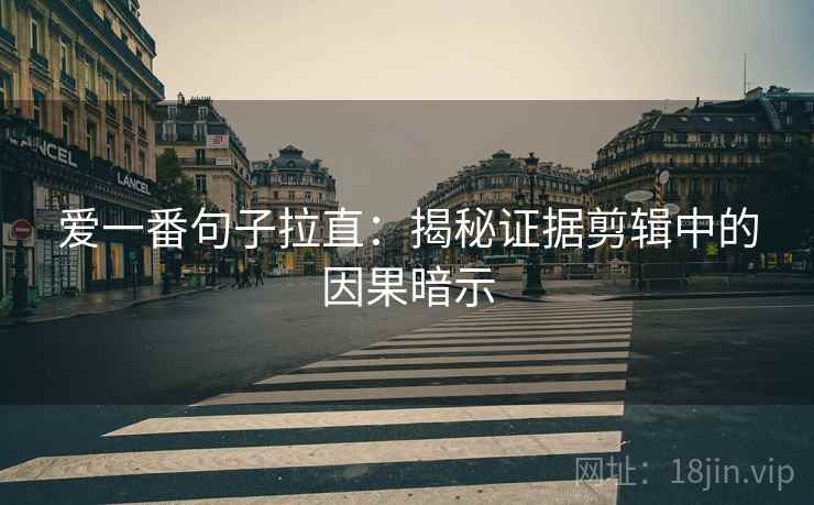 爱一番句子拉直：揭秘证据剪辑中的因果暗示