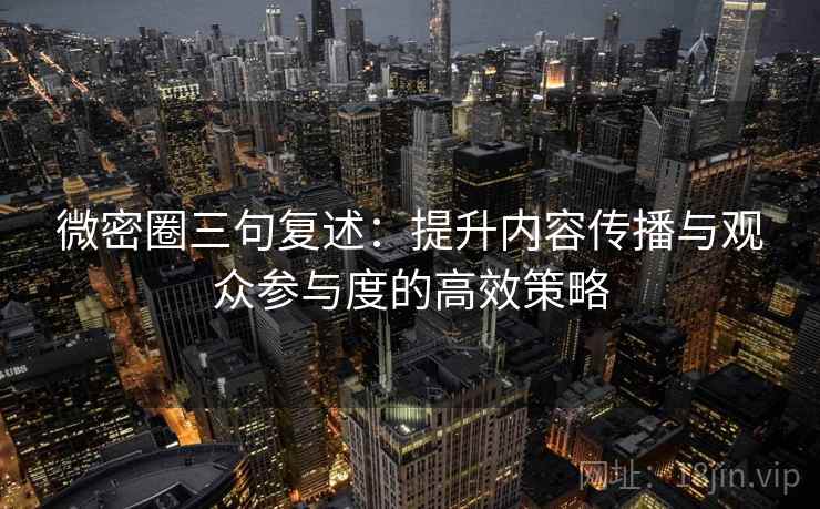 微密圈三句复述:提升内容传播与观众参与度的高效策略 微密圈三句复述:提升内容传播与观众参与度的高效策略
