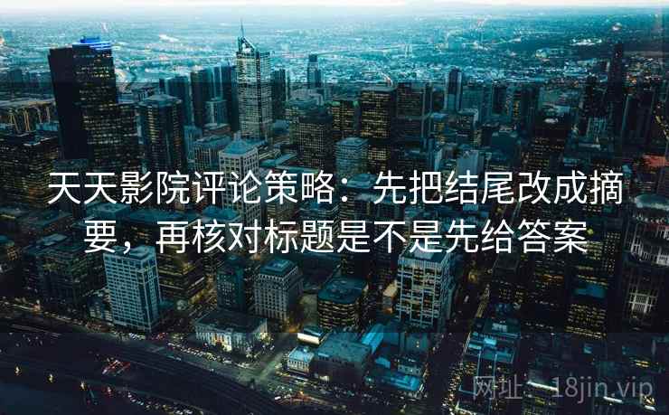 天天影院评论策略：先把结尾改成摘要，再核对标题是不是先给答案