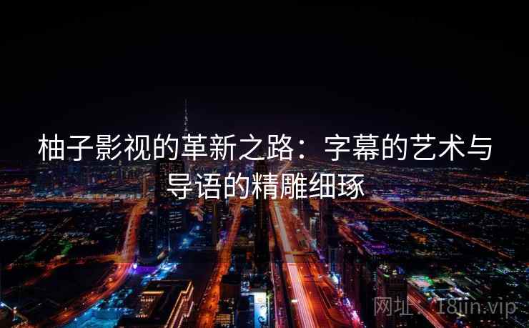 柚子影视的革新之路:字幕的艺术与导语的精雕细琢 柚子影视的革新之路:字幕的艺术与导语的精雕细琢