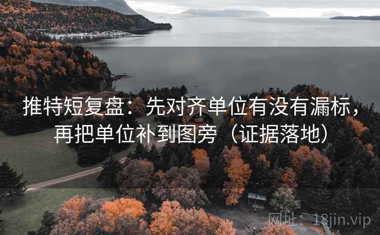 推特短复盘：先对齐单位有没有漏标，再把单位补到图旁（证据落地）