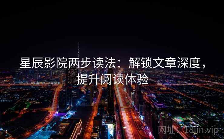 星辰影院两步读法：解锁文章深度，提升阅读体验