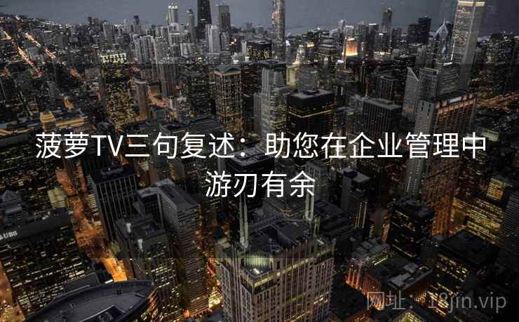 菠萝TV三句复述：助您在企业管理中游刃有余