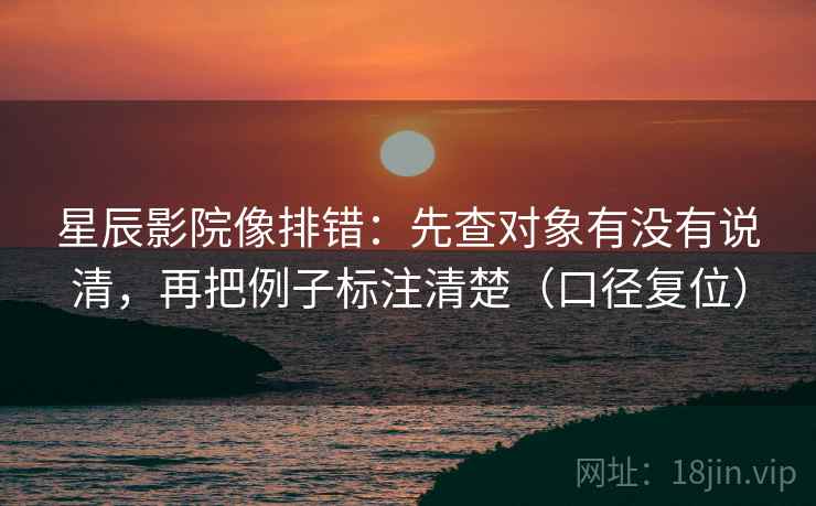 星辰影院像排错：先查对象有没有说清，再把例子标注清楚（口径复位）