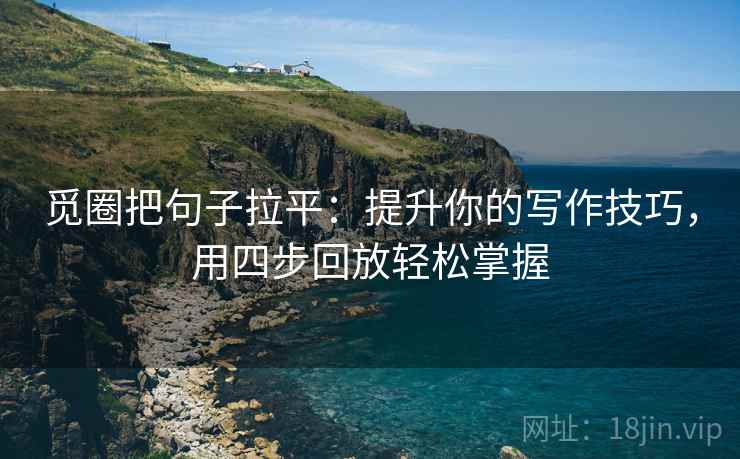 觅圈把句子拉平:提升你的写作技巧,用四步回放轻松掌握 觅圈把句子拉平:提升你的写作技巧,用四步回放轻松掌握