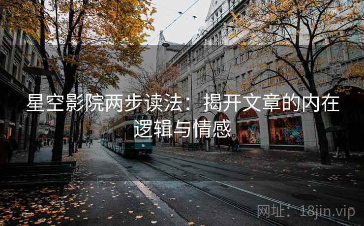 星空影院两步读法：揭开文章的内在逻辑与情感