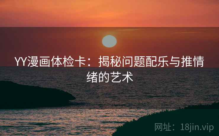 YY漫画体检卡：揭秘问题配乐与推情绪的艺术