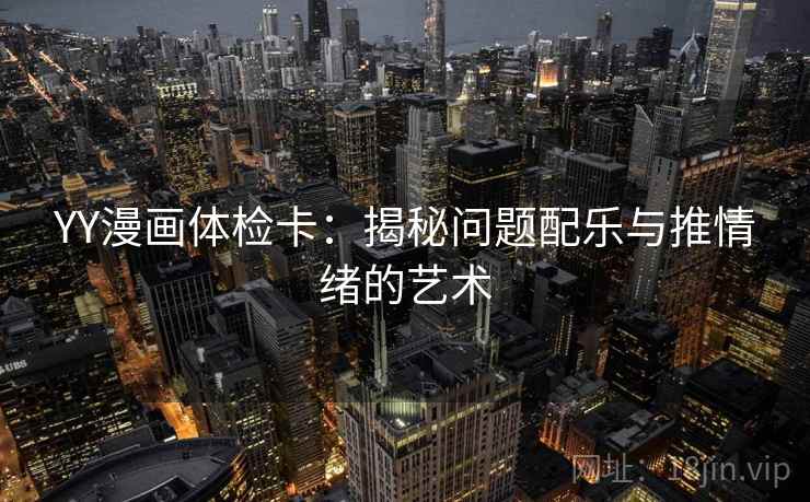YY漫画体检卡：揭秘问题配乐与推情绪的艺术
