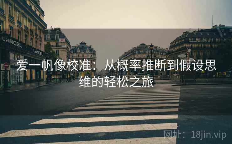 爱一帆像校准:从概率推断到假设思维的轻松之旅 爱一帆像校准:从概率推断到假设思维的轻松之旅