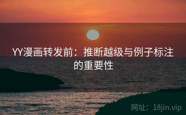YY漫画转发前：推断越级与例子标注的重要性