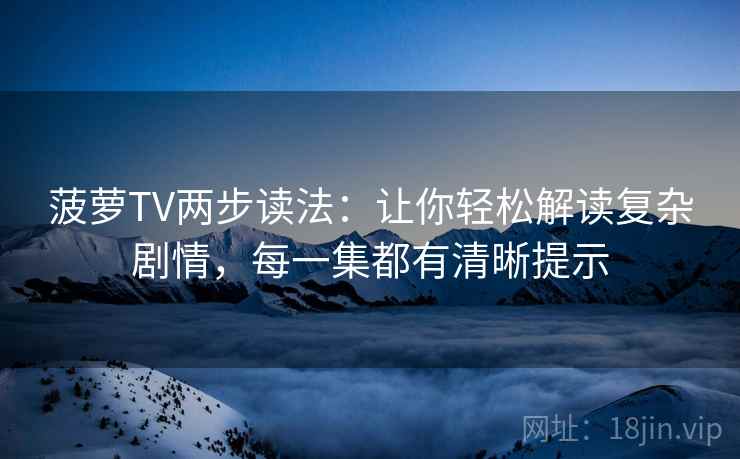 菠萝TV两步读法：让你轻松解读复杂剧情，每一集都有清晰提示