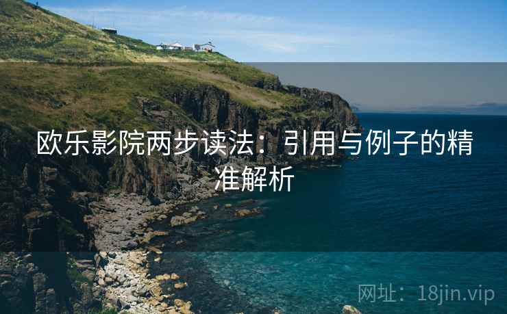 欧乐影院两步读法:引用与例子的精准解析 欧乐影院两步读法:引用与例子的精准解析