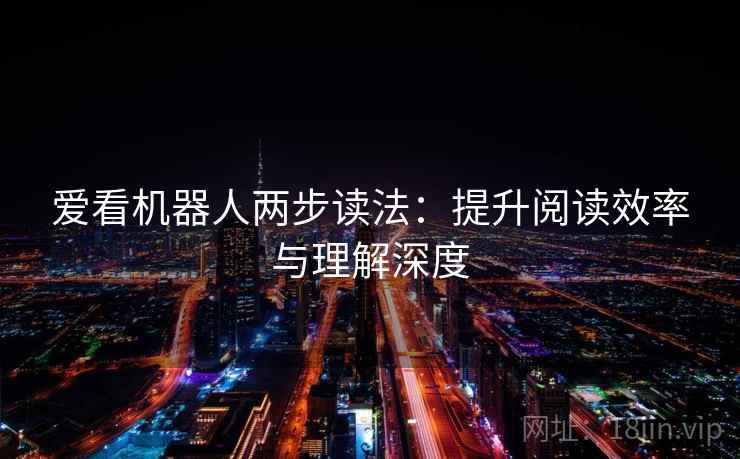 爱看机器人两步读法：提升阅读效率与理解深度