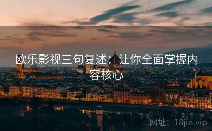欧乐影视三句复述：让你全面掌握内容核心