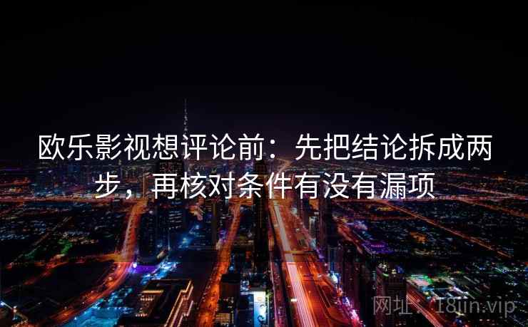 欧乐影视想评论前:先把结论拆成两步,再核对条件有没有漏项 欧乐影视想评论前:先把结论拆成两步,再核对条件有没有漏项