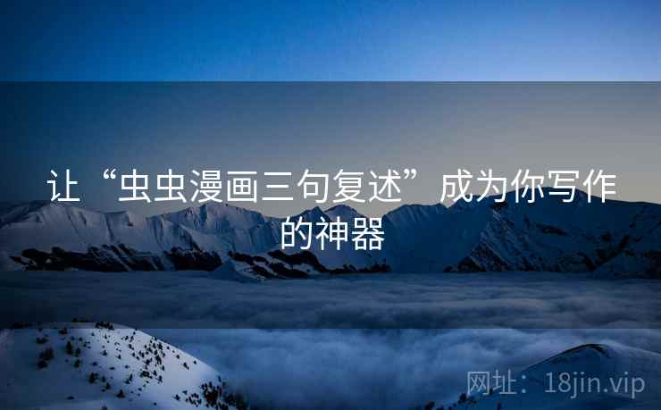 让“虫虫漫画三句复述”成为你写作的神器