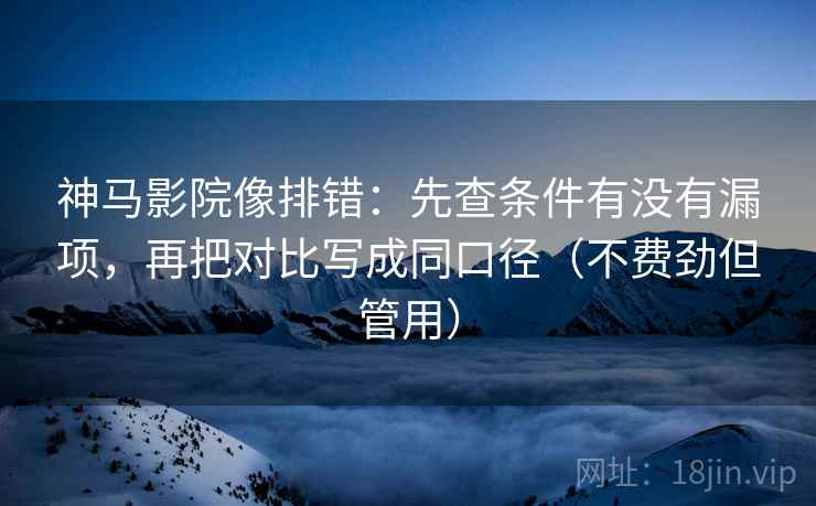 神马影院像排错:先查条件有没有漏项,再把对比写成同口径(不费劲但管用) 神马影院像排错:先查条件有没有漏项,再把对比写成同口径(不费劲但管用)