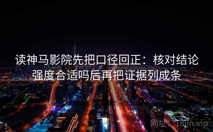 读神马影院先把口径回正：核对结论强度合适吗后再把证据列成条
