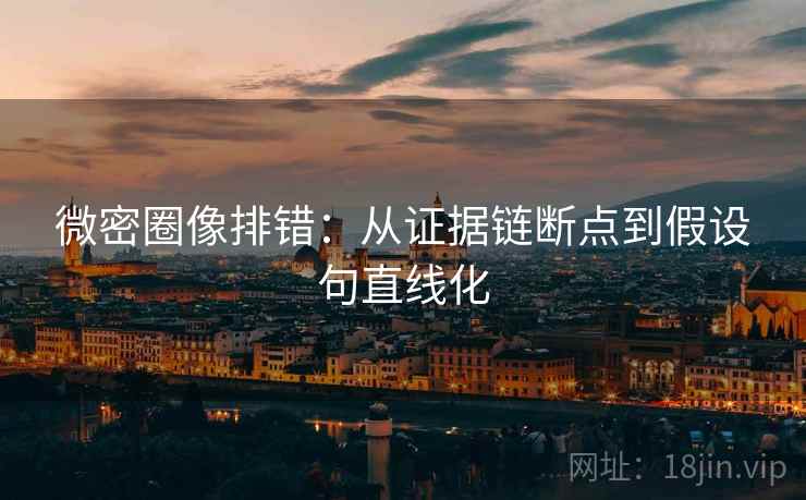 微密圈像排错:从证据链断点到假设句直线化 微密圈像排错:从证据链断点到假设句直线化