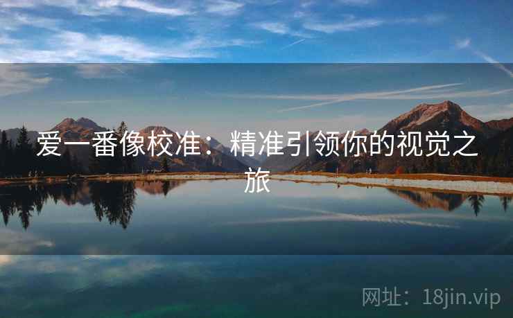 爱一番像校准:精准引领你的视觉之旅 爱一番像校准:精准引领你的视觉之旅