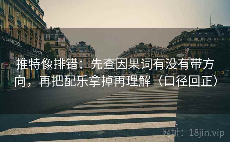 推特像排错:先查因果词有没有带方向,再把配乐拿掉再理解(口径回正) 推特像排错:先查因果词有没有带方向,再把配乐拿掉再理解(口径回正)