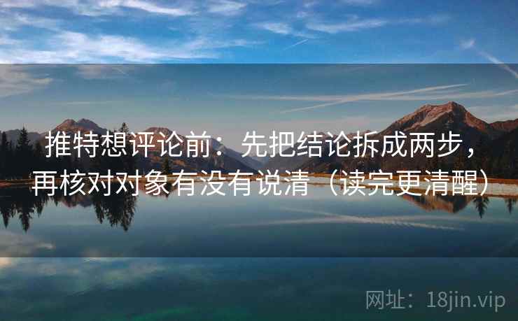 推特想评论前:先把结论拆成两步,再核对对象有没有说清(读完更清醒) 推特想评论前:先把结论拆成两步,再核对对象有没有说清(读完更清醒)