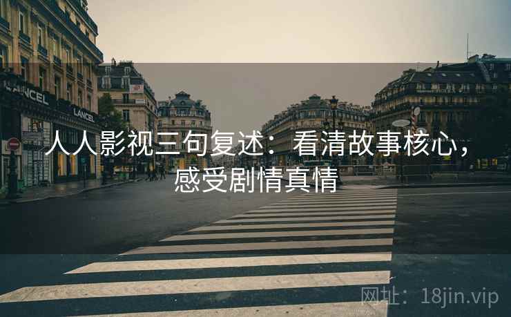 人人影视三句复述:看清故事核心,感受剧情真情 人人影视三句复述:看清故事核心,感受剧情真情