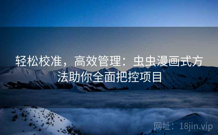 轻松校准,高效管理:虫虫漫画式方法助你全面把控项目 轻松校准,高效管理:虫虫漫画式方法助你全面把控项目