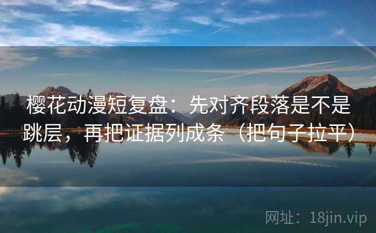 樱花动漫短复盘:先对齐段落是不是跳层,再把证据列成条(把句子拉平) 樱花动漫短复盘:先对齐段落是不是跳层,再把证据列成条(把句子拉平)