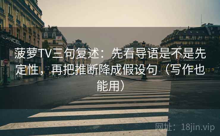 菠萝TV三句复述:先看导语是不是先定性,再把推断降成假设句(写作也能用) 菠萝TV三句复述:先看导语是不是先定性,再把推断降成假设句(写作也能用)