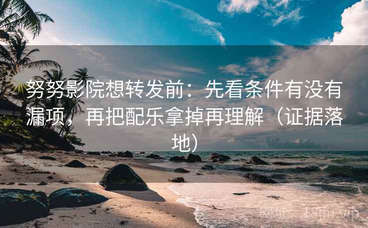 努努影院想转发前:先看条件有没有漏项,再把配乐拿掉再理解(证据落地) 努努影院想转发前:先看条件有没有漏项,再把配乐拿掉再理解(证据落地)