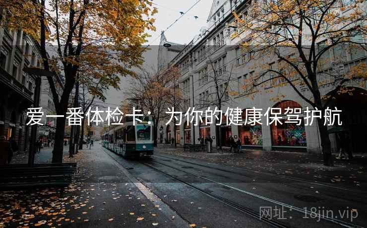 爱一番体检卡：为你的健康保驾护航