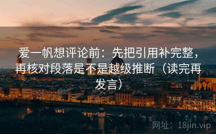 爱一帆想评论前：先把引用补完整，再核对段落是不是越级推断（读完再发言）